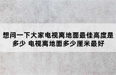 想问一下大家电视离地面最佳高度是多少 电视离地面多少厘米最好